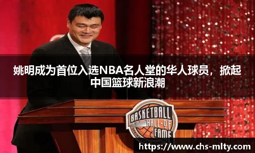 姚明成为首位入选NBA名人堂的华人球员，掀起中国篮球新浪潮