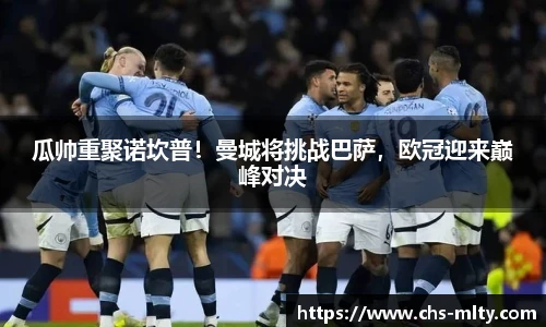 瓜帅重聚诺坎普！曼城将挑战巴萨，欧冠迎来巅峰对决