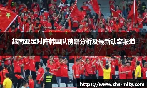 越南亚足对阵韩国队前瞻分析及最新动态报道